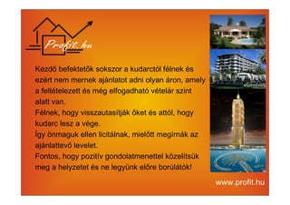 Kezdő befektetők sokszor a kudarctól félnek és 
ezért nem mernek ajánlatot adni olyan áron, amely 
a feltételezett és még elfogadható vételár szint 
alatt van. 
Félnek, hogy visszautasítják őket és attól, hogy 
kudarc lesz a vége. 
Így önmaguk ellen licitálnak, mielőtt megírnák az 
ajánlattevő levelet. 
Fontos, hogy pozitív gondolatmenettel közelítsük 
meg a helyzetet és ne legyünk előre borúlátók! 
 