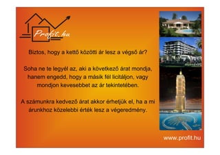 Biztos, hogy a kettő közötti ár lesz a végső ár? 
Soha ne te legyél az, aki a következő árat mondja, 
hanem engedd, hogy a másik fél licitáljon, vagy 
mondjon kevesebbet az ár tekintetében. 
A számunkra kedvező árat akkor érhetjük el, ha a mi 
árunkhoz közelebbi érték lesz a végeredmény. 
 