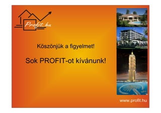 Köszönjük a figyelmet! 
Sok PROFIT-ot kívánunk! 
