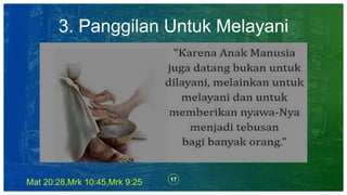 17
Mat 20:28,Mrk 10:45,Mrk 9:25
3. Panggilan Untuk Melayani
 