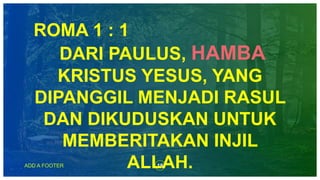 18ADD A FOOTER
ROMA 1 : 1
DARI PAULUS, HAMBA
KRISTUS YESUS, YANG
DIPANGGIL MENJADI RASUL
DAN DIKUDUSKAN UNTUK
MEMBERITAKAN INJIL
ALLAH.
 
