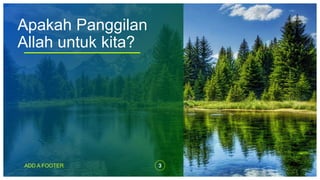 Apakah Panggilan
Allah untuk kita?
ADD A FOOTER 3
 