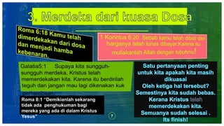 7
Roma 8:1 “Demikianlah sekarang
tidak ada penghukuman bagi
mereka yang ada di dalam Kristus
Yesus”
 