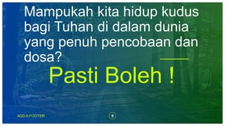 Mampukah kita hidup kudus
bagi Tuhan di dalam dunia
yang penuh pencobaan dan
dosa?
Pasti Boleh !
ADD A FOOTER 9
 
