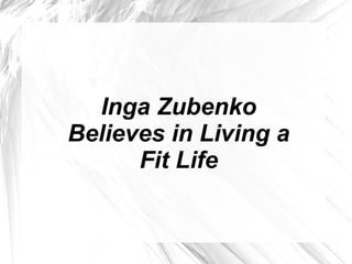 Inga Zubenko
Believes in Living a
Fit Life
 