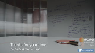 Thanks for your time.
Got feedback? Let me know!
All pictures belong
to their respective
authors
@bjschrijver
 