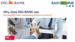Why does ING BANK use
the easyRECrue® interviewing platform to recruit?
 
