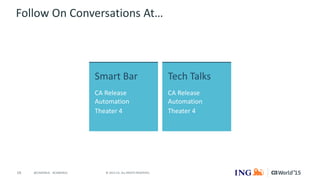 19 © 2015 CA. ALL RIGHTS RESERVED.@CAWORLD #CAWORLD
Follow On Conversations At…
Smart Bar
CA Release
Automation
Theater 4
Tech Talks
CA Release
Automation
Theater 4
 