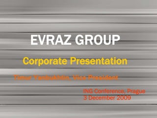EVRAZ GROUP
  Corporate Presentation
Timur Yanbukhtin, Vice President

                     ING Conference, Prague
                     3 December 2009
 