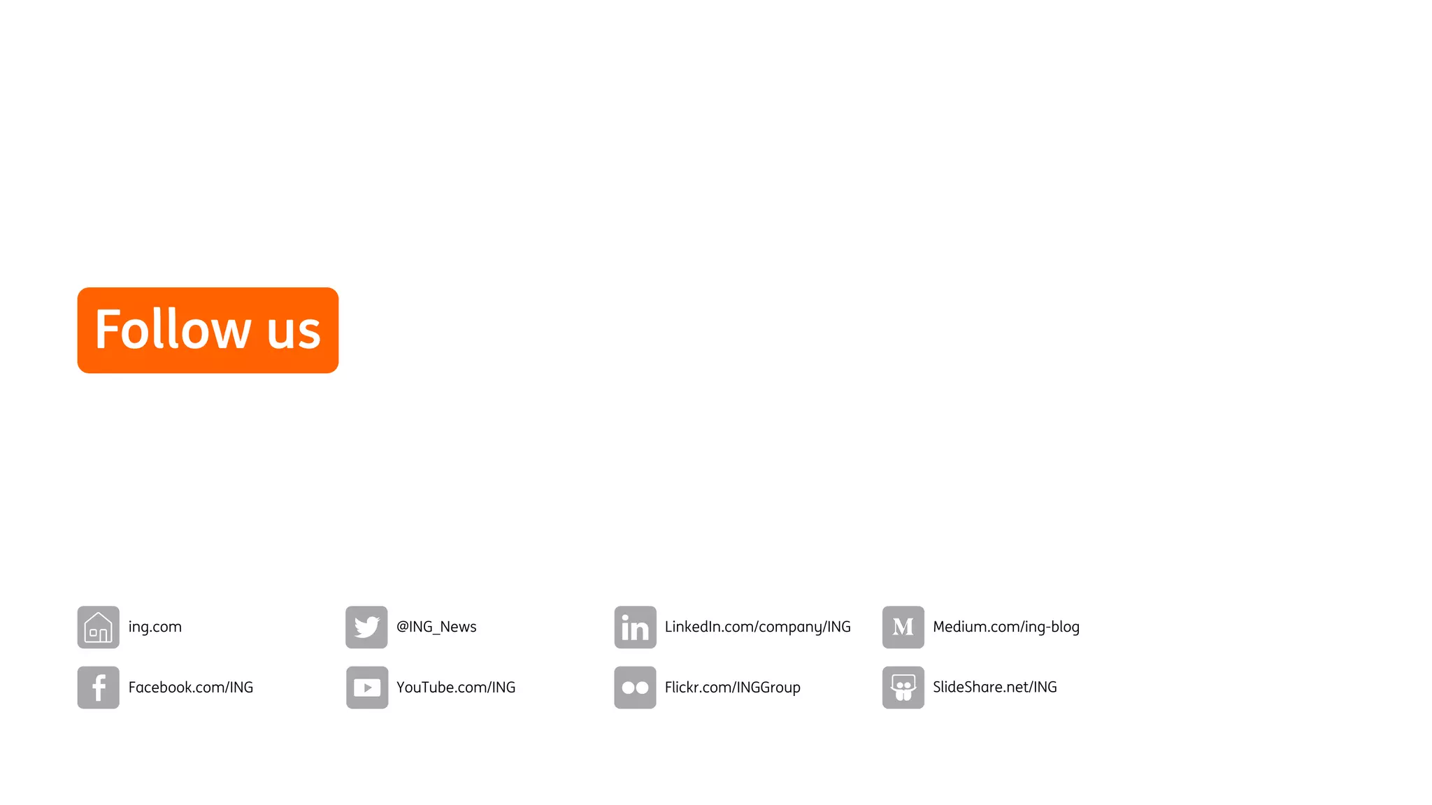 SlideShare.net/ING
@ING_News LinkedIn.com/company/ING
YouTube.com/ING Flickr.com/INGGroup
Facebook.com/ING
ing.com Medium.com/ing-blog
Follow us
 