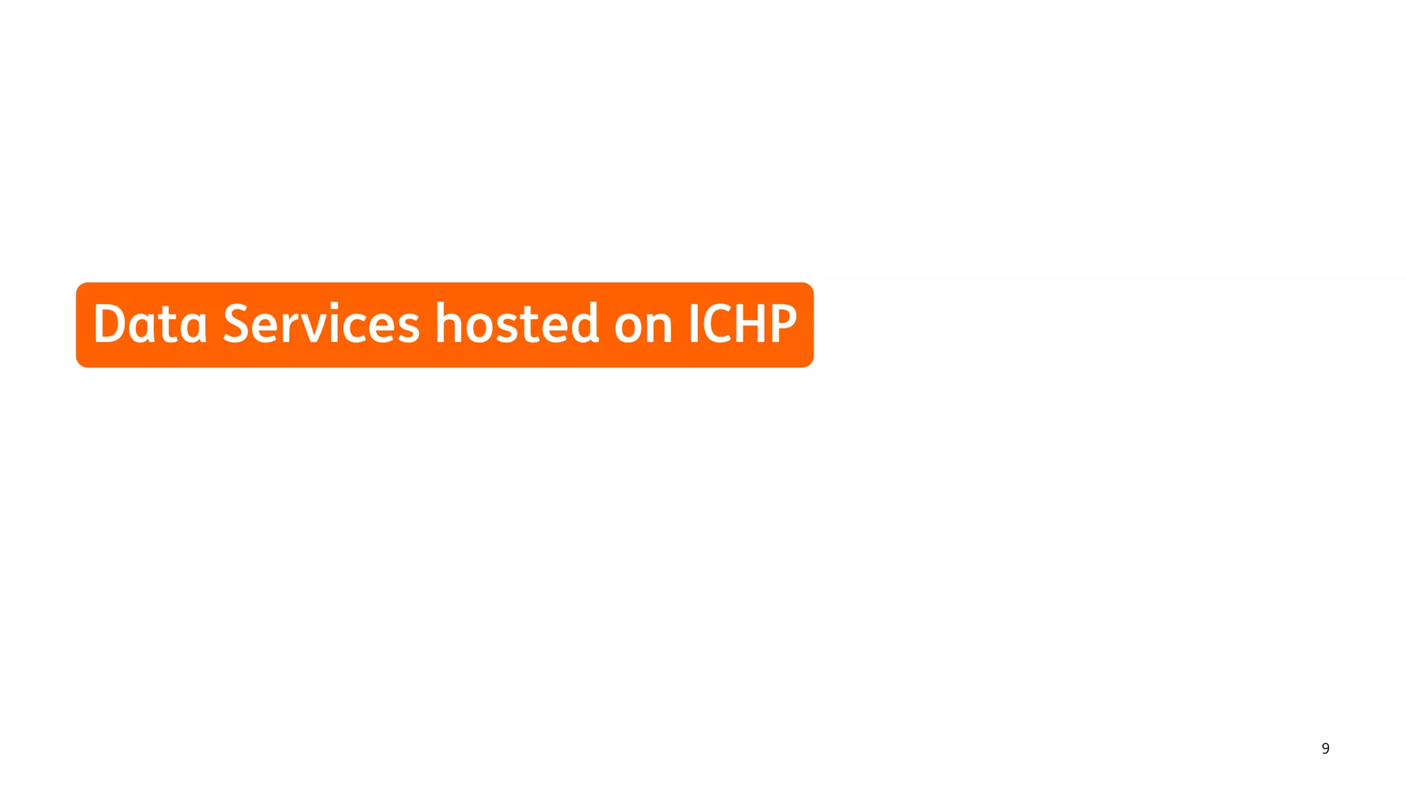 9
Data Services hosted on ICHP
 