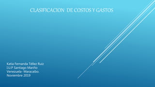 CLASIFICACION DE COSTOS Y GASTOS
Katia Fernanda Téllez Ruiz
I.U.P Santiago Mariño
Venezuela- Maracaibo.
Noviembre 2019
 