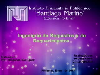 Ingeniería de Requisitos y de
Requerimientos
Realizado por:
Rebeca Ferrer
C.I.:24.695.638
Porlamar, Enero de 2017
Sistemas II
Prof. Diógenes Rodríguez
 