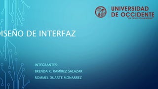 DISEÑO DE INTERFAZ
INTEGRANTES:
BRENDA K. RAMÍREZ SALAZAR
ROMMEL DUARTE MONARREZ
 