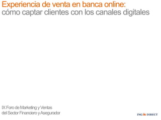 IXForodeMarketingyVentas
delSectorFinancieroyAsegurador
Experiencia de venta en banca online:
cómo captar clientes con los canales digitales
 