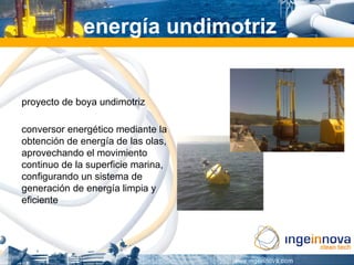 energía undimotriz


proyecto de boya undimotriz

conversor energético mediante la
obtención de energía de las olas,
aprovechando el movimiento
continuo de la superficie marina,
configurando un sistema de
generación de energía limpia y
eficiente
 