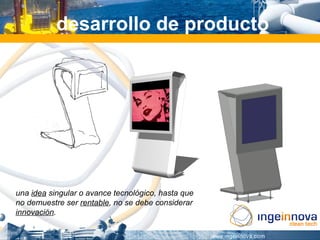 desarrollo de producto




una idea singular o avance tecnológico, hasta que
no demuestre ser rentable, no se debe considerar
innovación.
 