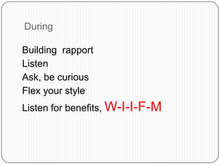 During
Building rapport
Listen
Ask, be curious
Flex your style
Listen for benefits, W-I-I-F-M
 