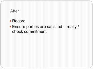 After
 Record
 Ensure parties are satisfied – really /
check commitment
 
