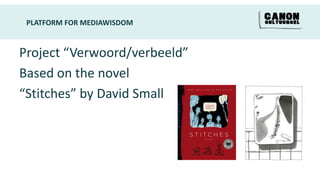 PLATFORM FOR MEDIAWISDOM


Project “Verwoord/verbeeld”
Based on the novel
“Stitches” by David Small
 