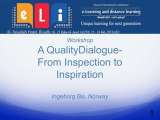 Workshop
A QualityDialogue-
From Inspection to
   Inspiration

  Ingeborg Bø, Norway

                        1
 