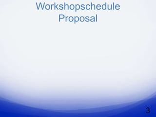 Workshopschedule
    Proposal




                   3
 