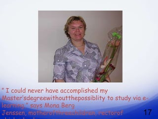 ” I could never have accomplished my
Master’sdegreewithoutthepossiblity to study via e-
learning,” says Mona Berg
Jenssen, motherofthreechildren, rectorof        17
 
