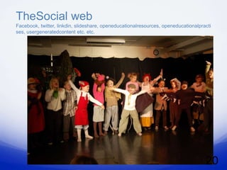 TheSocial web
Facebook, twitter, linkdin, slideshare, openeducationalresources, openeducationalpracti
ses, usergeneratedcontent etc. etc.




                                                                                    20
 