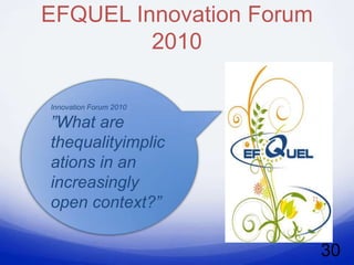 EFQUEL Innovation Forum
         2010

Innovation Forum 2010

”What are
thequalityimplic
ations in an
increasingly
open context?”

                          30
 