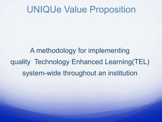 UNIQUe Value Proposition



     A methodology for implementing
quality Technology Enhanced Learning(TEL)
   system-wide throughout an institution
 
