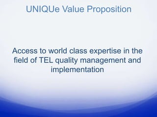 UNIQUe Value Proposition



Access to world class expertise in the
field of TEL quality management and
           implementation
 