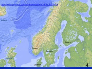 http://www.youtube.com/visitnorway#p/u/38/Jz_fo5-wfUk




Iceland




                                                        Finland


                            Norway
                                         Sweden


     Scotland



                              Denmark
                                                                  4
 