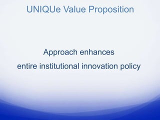 UNIQUe Value Proposition



        Approach enhances
entire institutional innovation policy
 