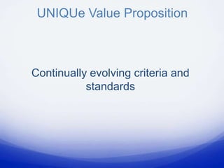 UNIQUe Value Proposition



Continually evolving criteria and
           standards
 