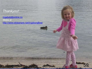 Thankyou!
ingebob@online.no
Slides at
http://www.slideshare.net/IngeborgBoe/




                                         59
 