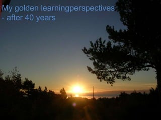 My golden learningperspectives
- after 40 years




                                 8
 
