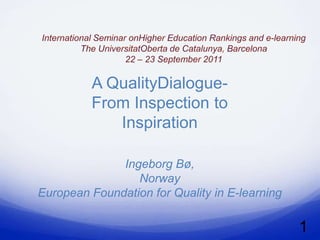 A QualityDialogue-
         From Inspection to
            Inspiration

              Ingeborg Bø,
                 Norway
European Foundation for Quality in E-learning

                                                1
 