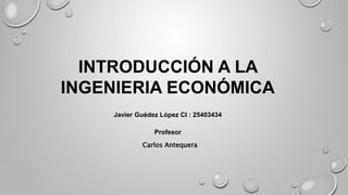 INTRODUCCIÓN A LA 
INGENIERIA ECONÓMICA 
Javier Guédez López CI : 25403434 
Profesor 
Carlos Antequera 
 