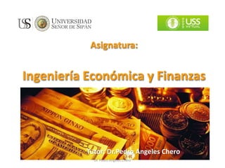 Asignatura:
Ingeniería Económica y Finanzas
Tutor: Dr.Pedro Angeles Chero
Dr. Pedro Angeles Chero
 