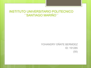 INSTITUTO UNIVERSITARIO POLITECNICO 
´´SANTIAGO MARIÑO´´ 
YOHANDRY OÑATE BERMDEZ 
ID: 191285 
(50) 
 