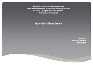 República Bolivariana De Venezuela
Instituto Universitario Politécnico Santiago Mariño
Escuela De Ingeniería De Sistemas
Ampliación Maracaibo
Ingeniería Económica
Alumna:
- Marianyire Fucci
25,659,431
 