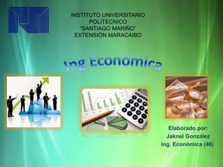 INSTITUTO UNIVERSITARIO
POLITÉCNICO
“SANTIAGO MARIÑO”
EXTENSIÓN MARACAIBO
Elaborado por:
Jaknel González
Ing. Económica (46)
 