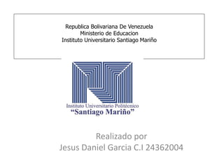 Republica Bolivariana De Venezuela
Ministerio de Educacion
Instituto Universitario Santiago Mariño
Realizado por
Jesus Daniel Garcia C.I 24362004
 