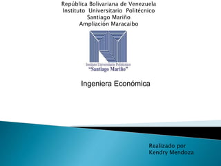 República Bolivariana de Venezuela
Instituto Universitario Politécnico
Santiago Mariño
Ampliación Maracaibo
Ingeniera Económica
Realizado por
Kendry Mendoza
 