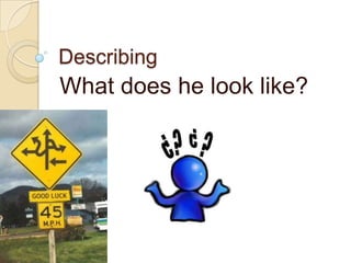 Describing
What does he look like?
 