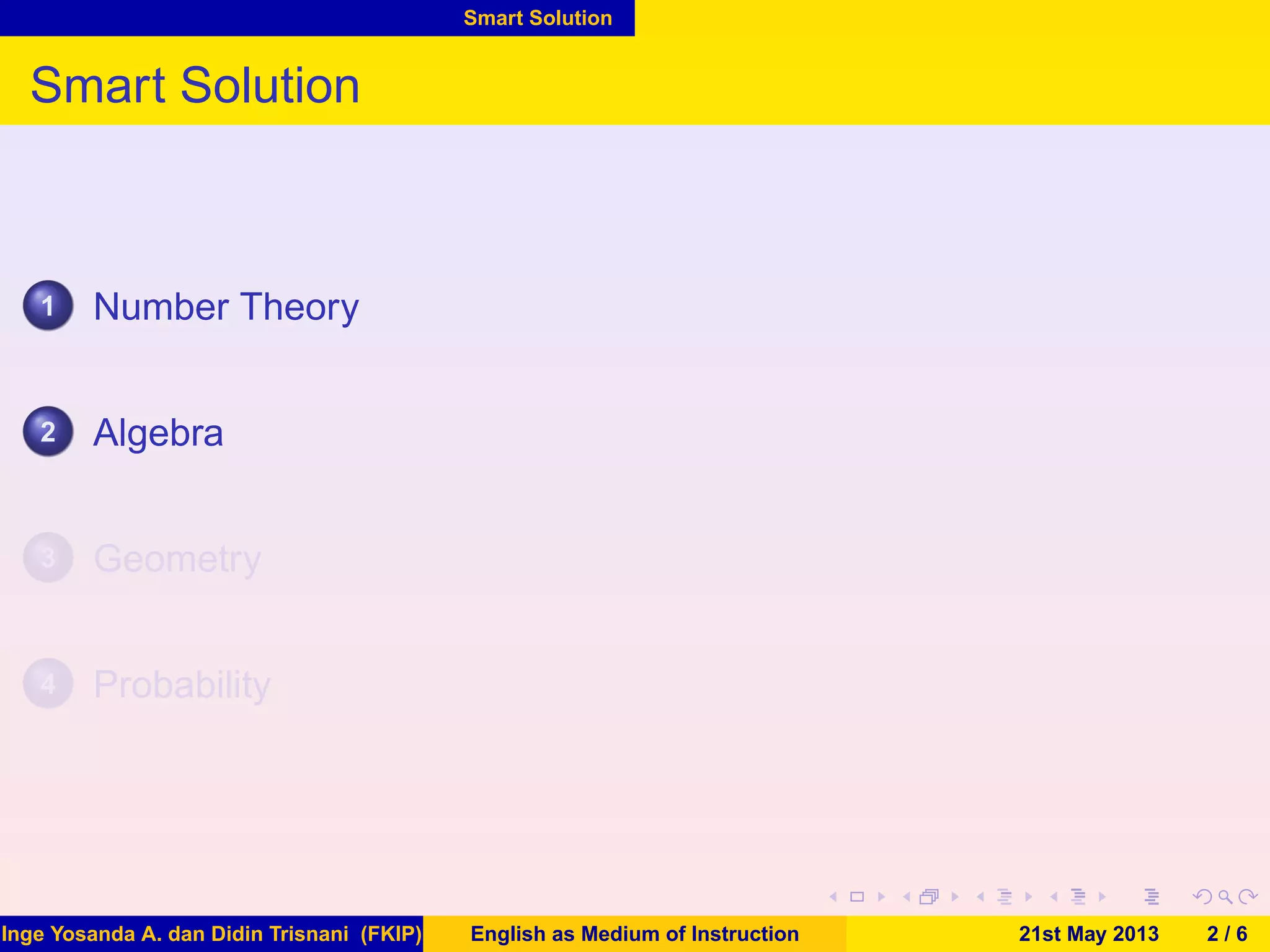 Smart Solution
Smart Solution
1 Number Theory
2 Algebra
3 Geometry
4 Probability
Inge Yosanda A. dan Didin Trisnani (FKIP) English as Medium of Instruction 21st May 2013 2 / 6
 
