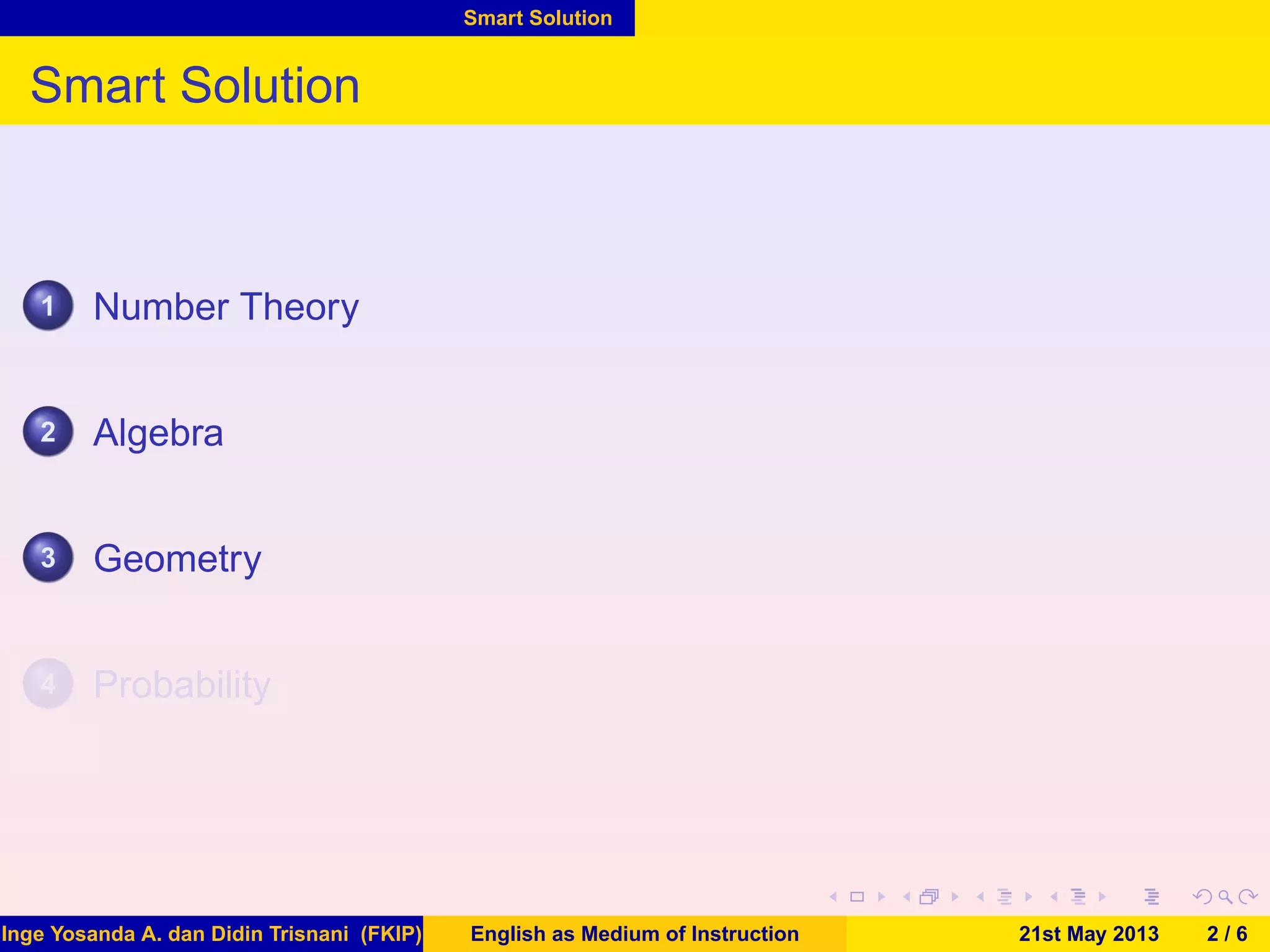 Smart Solution
Smart Solution
1 Number Theory
2 Algebra
3 Geometry
4 Probability
Inge Yosanda A. dan Didin Trisnani (FKIP) English as Medium of Instruction 21st May 2013 2 / 6
 