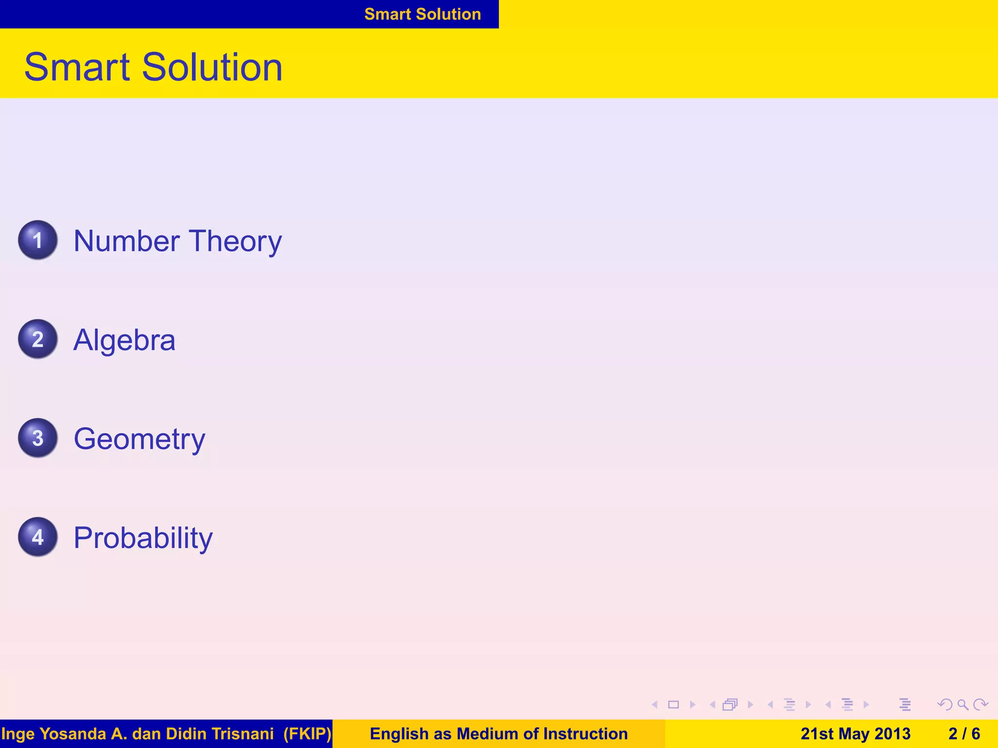Smart Solution
Smart Solution
1 Number Theory
2 Algebra
3 Geometry
4 Probability
Inge Yosanda A. dan Didin Trisnani (FKIP) English as Medium of Instruction 21st May 2013 2 / 6
 
