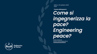 Alvise Mattozzi
alvise.mattozzi@polito.it
Come si
ingegnerizza la
pace?
Engineering
peace?
Milano, 29 settebre 2023
IULM
Il senso della guerra
 