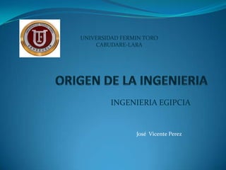 UNIVERSIDAD FERMIN TORO
    CABUDARE-LARA




         INGENIERIA EGIPCIA


                José Vicente Perez
 